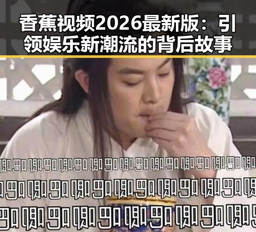 香蕉视频2026最新版：引领娱乐新潮流的背后故事