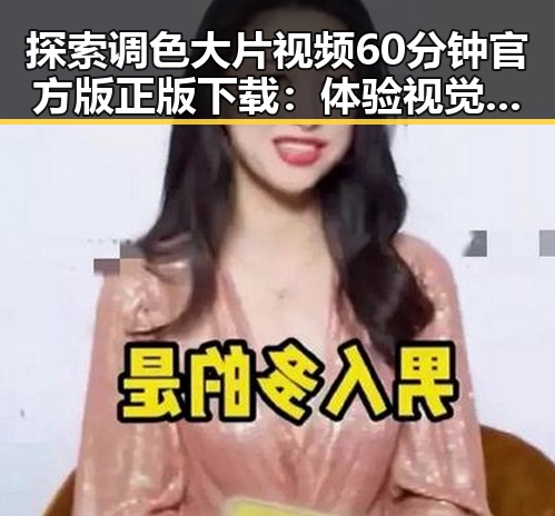 探索调色大片视频60分钟官方版正版下载：体验视觉盛宴的最佳途径