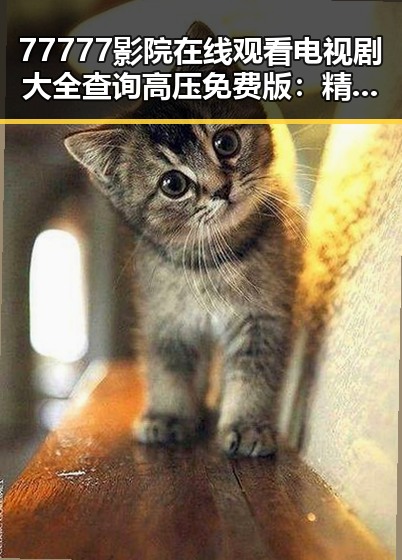 77777影院在线观看电视剧大全查询高压免费版:精彩内容一站掌握