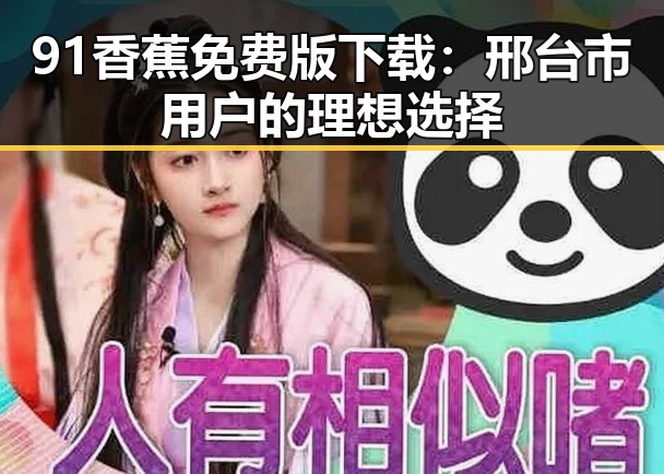 91香蕉免费版下载：邢台市用户的理想选择