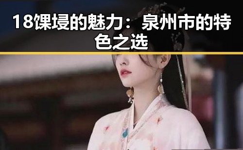 18馃埐的魅力：泉州市的特色之选
