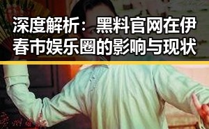 深度解析：黑料 官网在伊春市娱乐圈的影响与现状