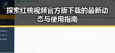 探索红桃视频官方版下载的最新动态与使用指南