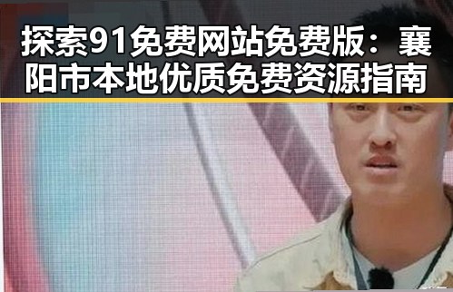 探索91免费网站免费版：襄阳市本地优质免费资源指南