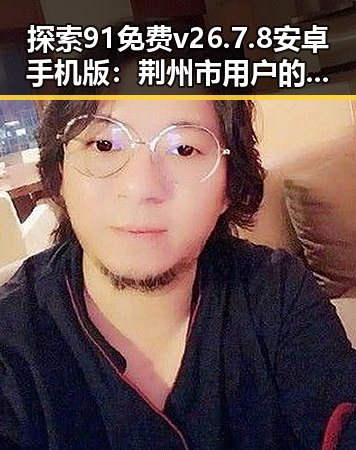 探索91免费v26.7.8 安卓手机版：荆州市用户的最佳选择