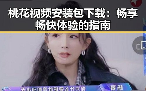 桃花视频安装包下载：畅享畅快体验的指南