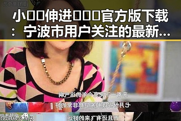 小🐔🐔伸进🈲🔞🔞官方版下载:宁波市用户关注的最新内容