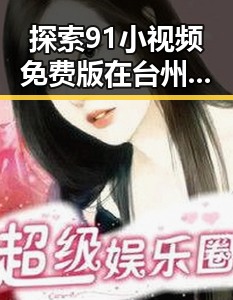 探索91小视频免费版在台州市的最新发展变化