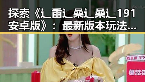 探索《辶臿辶喿辶喿辶191安卓版》：最新版本玩法与体验分析