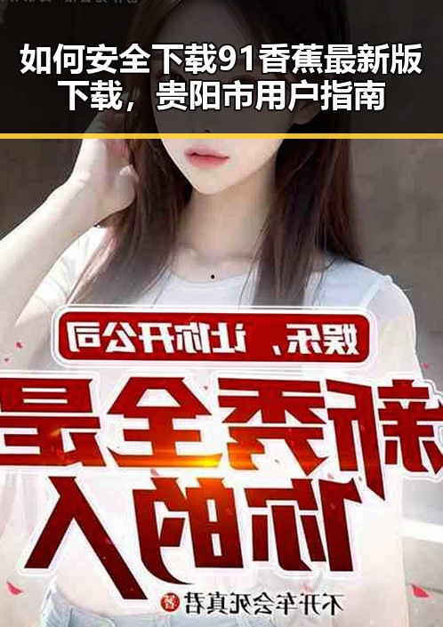 如何安全下载91香蕉最新版下载，贵阳市用户指南