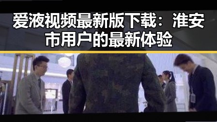 爱液视频最新版下载：淮安市用户的最新体验