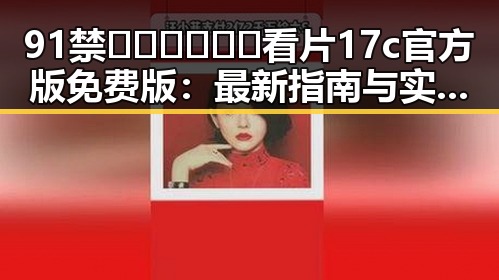 91禁🍆🍑🔞❌❌❌看片17c官方版免费版：最新指南与实用推荐