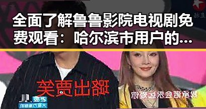 全面了解鲁鲁影院电视剧免费观看:哈尔滨市用户的优选平台
