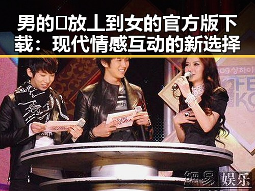 男的🈚放丄到女的官方版下载:现代情感互动的新选择