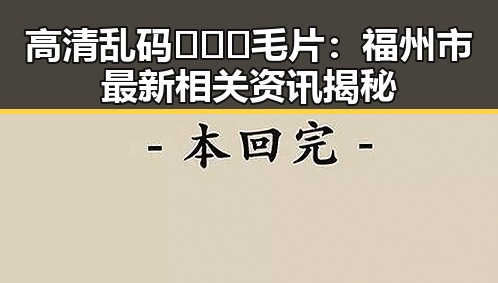 高清乱码🔞❌♋毛片：福州市最新相关资讯揭秘