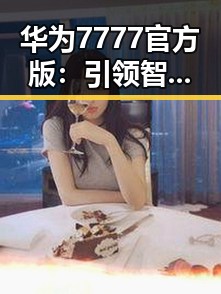华为7777官方版：引领智能技术新潮流