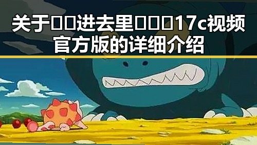 关于🔞🍌进去里❌❌❌17c视频官方版的详细介绍