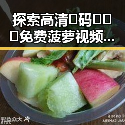 探索高清🈚码🔞❌♋免费菠萝视频官方版正版下载的现状与发展