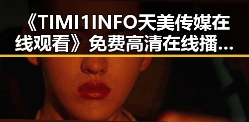 《TIMI1INFO天美传媒在线观看》免费高清在线播放全集：解锁最新剧集观看体验