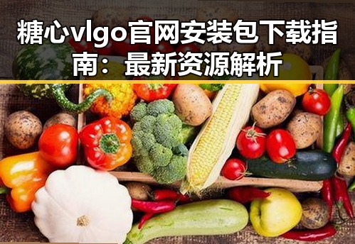 糖心vlgo官网安装包下载指南：最新资源解析