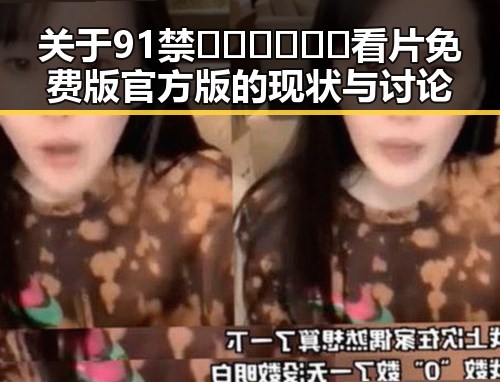 关于91禁🍆🍑🔞❌❌❌看片免费版官方版的现状与讨论