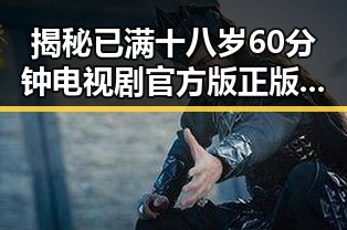 揭秘已满十八岁60分钟电视剧官方版正版下载背后的精彩故事