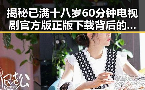揭秘已满十八岁60分钟电视剧官方版正版下载背后的精彩故事