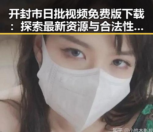 开封市日批视频免费版下载：探索最新资源与合法性分析