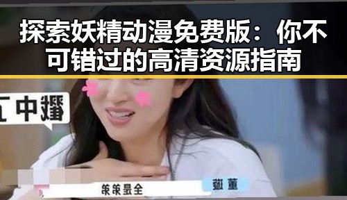 探索妖精动漫免费版：你不可错过的高清资源指南