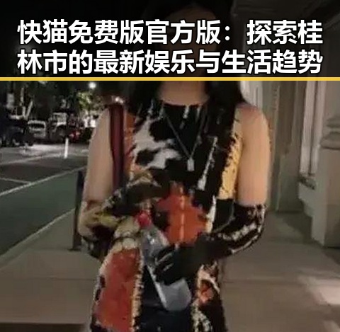 快猫免费版官方版:探索桂林市的最新娱乐与生活趋势