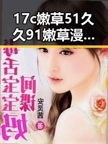 17c嫩草51久久91嫩草漫画免费版：景德镇市的精彩内容揭秘
