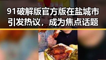 91破解版官方版在盐城市引发热议，成为焦点话题
