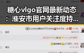糖心vlgo官网最新动态：淮安市用户关注度持续升温