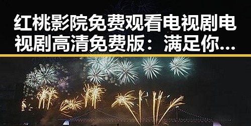 红桃影院免费观看电视剧电视剧高清免费版：满足你的观影新体验
