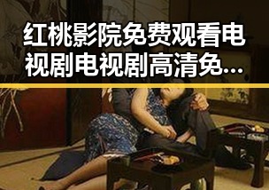 红桃影院免费观看电视剧电视剧高清免费版：满足你的观影新体验