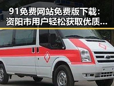 91免费网站免费版下载：资阳市用户轻松获取优质资源