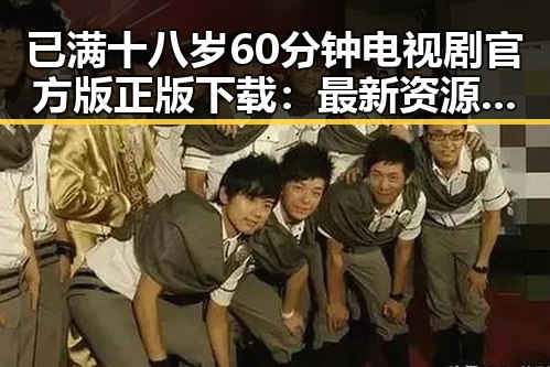 已满十八岁60分钟电视剧官方版正版下载：最新资源指南