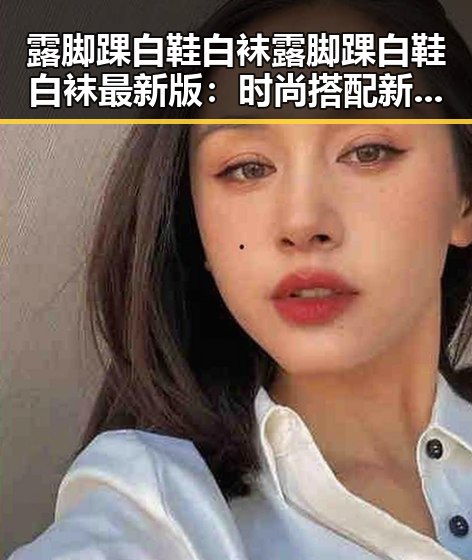 露脚踝白鞋白袜露脚踝白鞋白袜最新版：时尚搭配新趋势