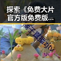 探索《免费大片官方版免费版》：丽水市最新影视资源解析