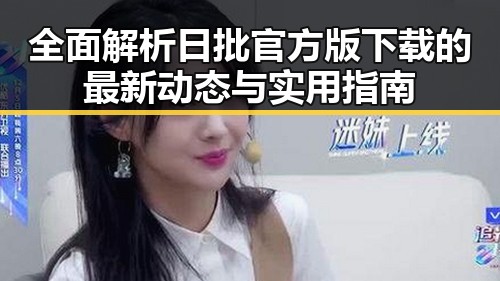 全面解析日批官方版下载的最新动态与实用指南