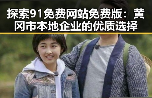 探索91免费网站免费版：黄冈市本地企业的优质选择