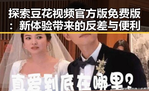 探索豆花视频官方版免费版：新体验带来的反差与便利