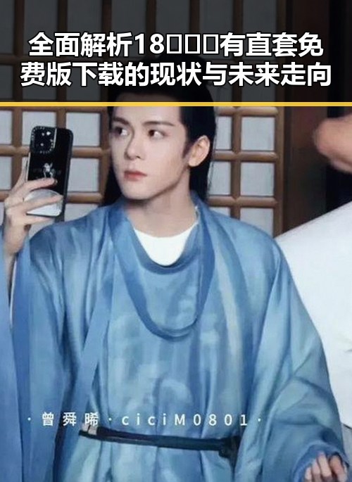 全面解析18❌❌❌有直套免费版下载的现状与未来走向