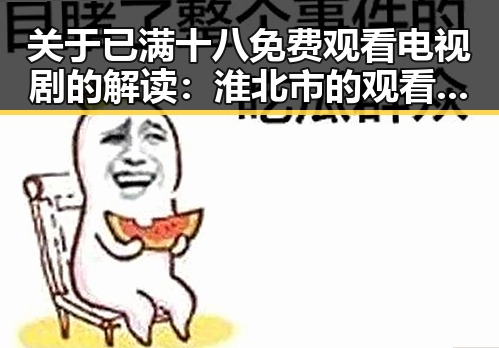 关于已满十八免费观看电视剧的解读：淮北市的观看现状与趋势