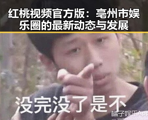 红桃视频官方版：亳州市娱乐圈的最新动态与发展