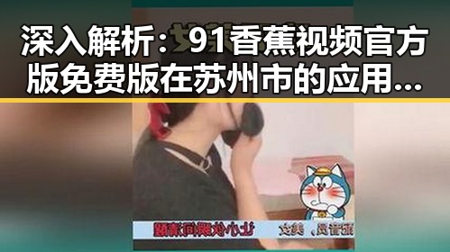 深入解析：91香蕉视频官方版免费版在苏州市的应用与发展