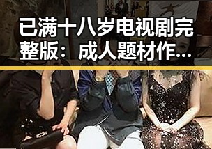已满十八岁电视剧完整版：成人题材作品的全景解析