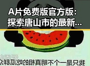 A片免费版官方版：探索唐山市的最新资源与平台
