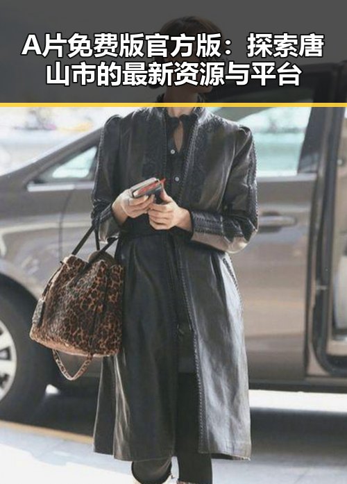 A片免费版官方版：探索唐山市的最新资源与平台