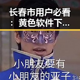 长春市用户必看：黄色软件下载官方版全面介绍
